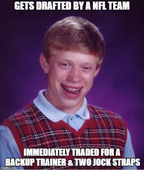 Bad Luck Brian NFL draft | GETS DRAFTED BY A NFL TEAM; IMMEDIATELY TRADED FOR A BACKUP TRAINER & TWO JOCK STRAPS | image tagged in memes,bad luck brian,nfl | made w/ Imgflip meme maker