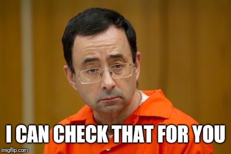 Larry Nassar | I CAN CHECK THAT FOR YOU | image tagged in larry nassar | made w/ Imgflip meme maker