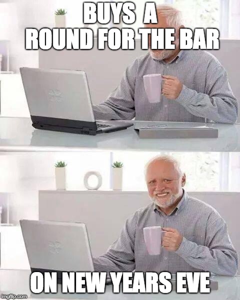 Hide the Pain Harold Meme | BUYS  A ROUND FOR THE BAR; ON NEW YEARS EVE | image tagged in memes,hide the pain harold | made w/ Imgflip meme maker