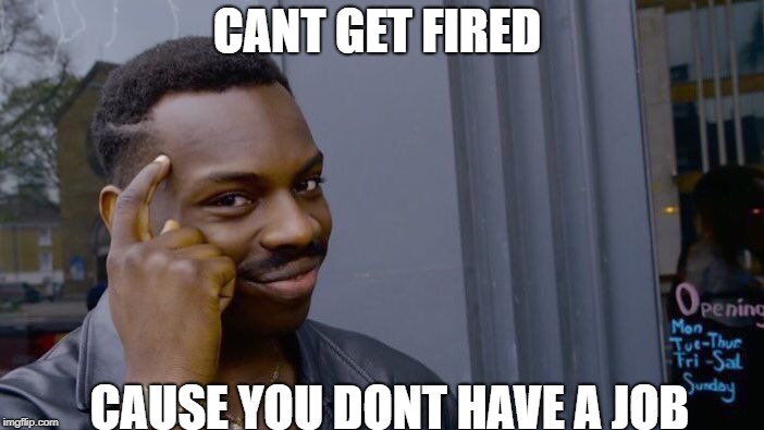 Roll Safe Think About It Meme | CANT GET FIRED; CAUSE YOU DONT HAVE A JOB | image tagged in memes,roll safe think about it | made w/ Imgflip meme maker