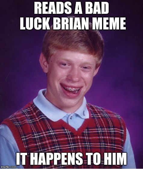 Bad Luck Brian | READS A BAD LUCK BRIAN MEME; IT HAPPENS TO HIM | image tagged in memes,bad luck brian | made w/ Imgflip meme maker