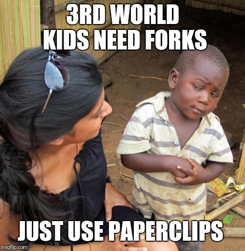 3rd World Sceptical Child | 3RD WORLD KIDS NEED FORKS JUST USE PAPERCLIPS | image tagged in 3rd world sceptical child | made w/ Imgflip meme maker