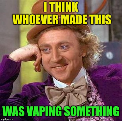 Creepy Condescending Wonka Meme | I THINK WHOEVER MADE THIS WAS VAPING SOMETHING | image tagged in memes,creepy condescending wonka | made w/ Imgflip meme maker
