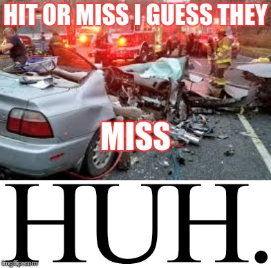 When tik tok comes to life | HIT OR MISS I GUESS THEY; MISS | image tagged in hit or miss,tik tok,car crash,funny car crash,die | made w/ Imgflip meme maker