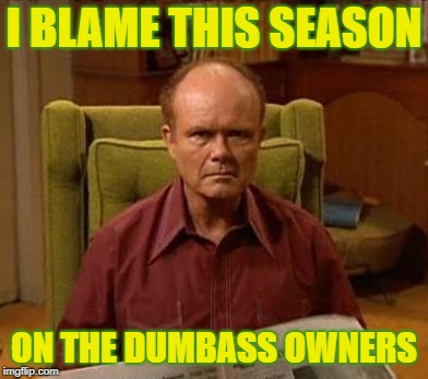 dumbass owners | I BLAME THIS SEASON; ON THE DUMBASS OWNERS | image tagged in green bay packers,packers,green bay,packers owner,gobears,go bears | made w/ Imgflip meme maker