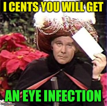 Johnny Carson Karnak Carnak | I CENTS YOU WILL GET AN EYE INFECTION | image tagged in johnny carson karnak carnak | made w/ Imgflip meme maker