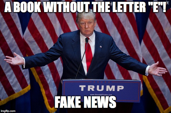 Donald Trump | A BOOK WITHOUT THE LETTER "E"! FAKE NEWS | image tagged in donald trump | made w/ Imgflip meme maker