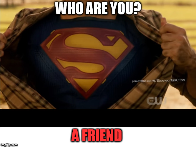 A Friend from Smallville | WHO ARE YOU? A FRIEND | image tagged in superman,elseworlds,flash,arrow | made w/ Imgflip meme maker