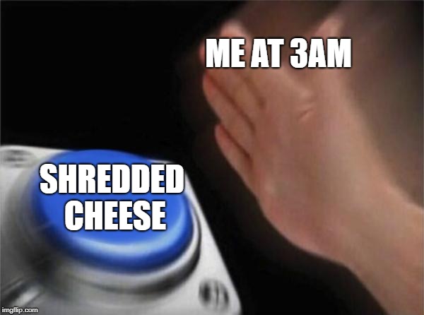 Blank Nut Button | ME AT 3AM; SHREDDED CHEESE | image tagged in memes,blank nut button | made w/ Imgflip meme maker