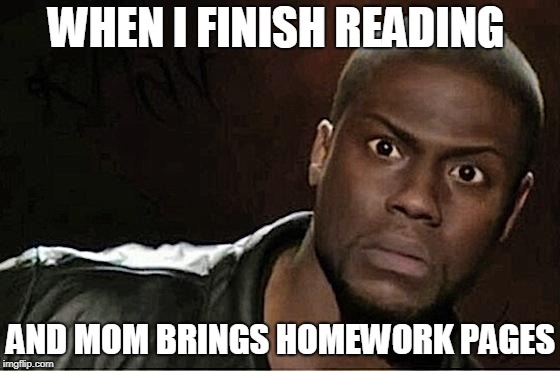 Kevin Hart Meme | WHEN I FINISH READING; AND MOM BRINGS HOMEWORK PAGES | image tagged in memes,kevin hart | made w/ Imgflip meme maker