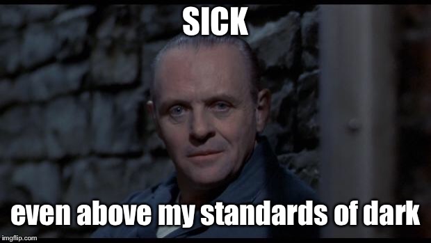 hannibal lecter silence of the lambs | SICK even above my standards of dark | image tagged in hannibal lecter silence of the lambs | made w/ Imgflip meme maker