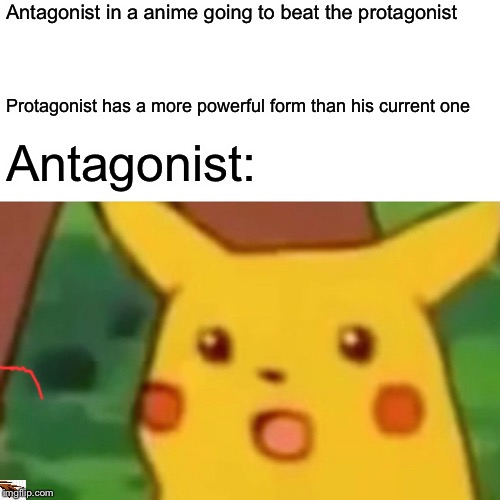 Surprised Pikachu Meme | Antagonist in a anime going to beat the protagonist; Protagonist has a more powerful form than his current one; Antagonist: | image tagged in memes,surprised pikachu | made w/ Imgflip meme maker