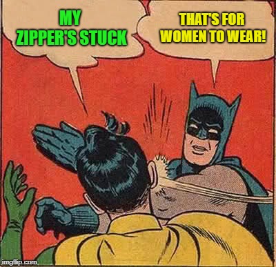 Batman Slapping Robin Meme | MY ZIPPER'S STUCK THAT'S FOR WOMEN TO WEAR! | image tagged in memes,batman slapping robin | made w/ Imgflip meme maker