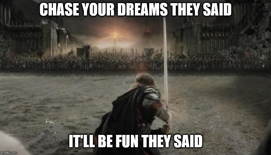 Aragon the lord of the ring | CHASE YOUR DREAMS THEY SAID; IT'LL BE FUN THEY SAID | image tagged in aragon the lord of the ring | made w/ Imgflip meme maker