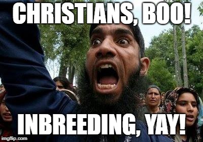 Angry Muslim | CHRISTIANS, BOO! INBREEDING, YAY! | image tagged in angry muslim | made w/ Imgflip meme maker
