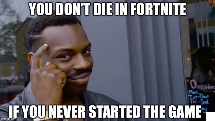 Roll Safe Think About It | YOU DON’T DIE IN FORTNITE; IF YOU NEVER STARTED THE GAME | image tagged in memes,roll safe think about it,scumbag | made w/ Imgflip meme maker