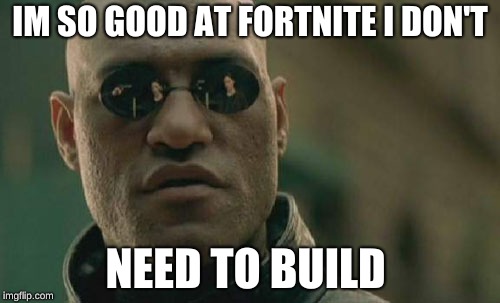 Matrix Morpheus | IM SO GOOD AT FORTNITE I DON'T; NEED TO BUILD | image tagged in memes,matrix morpheus | made w/ Imgflip meme maker