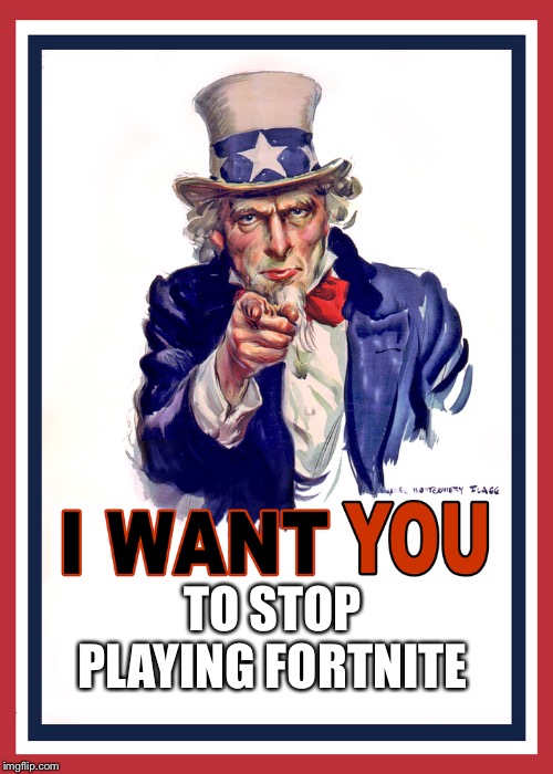 Uncle Sam Wants You | TO STOP PLAYING FORTNITE | image tagged in uncle sam wants you | made w/ Imgflip meme maker