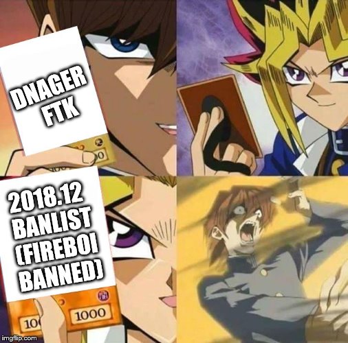Banlist VS Dnager!!!!!!!!!!! FTK | DNAGER FTK; 2018.12 BANLIST (FIREBOI BANNED) | image tagged in yugioh card draw,yugioh,lol so true,lol so funny,funny meme | made w/ Imgflip meme maker