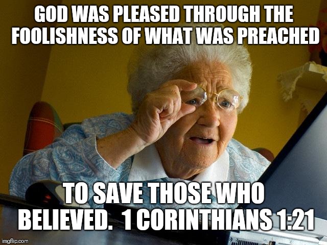 Grandma Finds The Internet | GOD WAS PLEASED THROUGH THE FOOLISHNESS OF WHAT WAS PREACHED; TO SAVE THOSE WHO BELIEVED. 
1 CORINTHIANS 1:21 | image tagged in memes,grandma finds the internet | made w/ Imgflip meme maker
