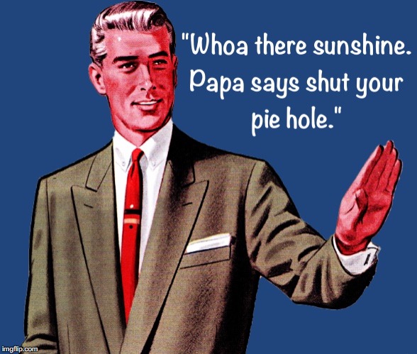 Shut Your Pie Hole  | image tagged in whoa,smartass,shut up,retro,hey there | made w/ Imgflip meme maker