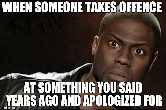 Kevin Hart Meme | WHEN SOMEONE TAKES OFFENCE; AT SOMETHING YOU SAID YEARS AGO AND APOLOGIZED FOR | image tagged in memes,kevin hart | made w/ Imgflip meme maker