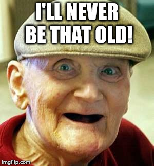 Angry old man | I'LL NEVER BE THAT OLD! | image tagged in angry old man | made w/ Imgflip meme maker