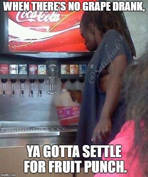 In the Ghetto... | WHEN THERE'S NO GRAPE DRANK, YA GOTTA SETTLE FOR FRUIT PUNCH. | image tagged in ghetto,mcdonalds,welfare surfer,broke ass,funny meme | made w/ Imgflip meme maker
