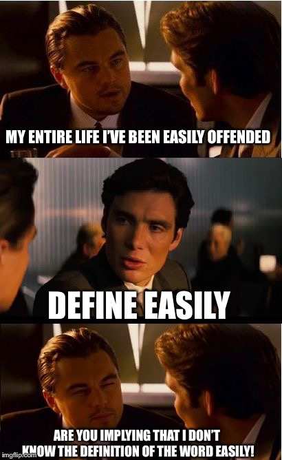 Easy there | MY ENTIRE LIFE I’VE BEEN EASILY OFFENDED; DEFINE EASILY; ARE YOU IMPLYING THAT I DON’T KNOW THE DEFINITION OF THE WORD EASILY! | image tagged in memes,inception,offended | made w/ Imgflip meme maker