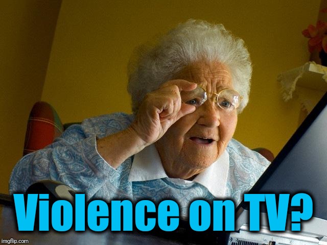 Grandma Finds The Internet Meme | Violence on TV? | image tagged in memes,grandma finds the internet | made w/ Imgflip meme maker