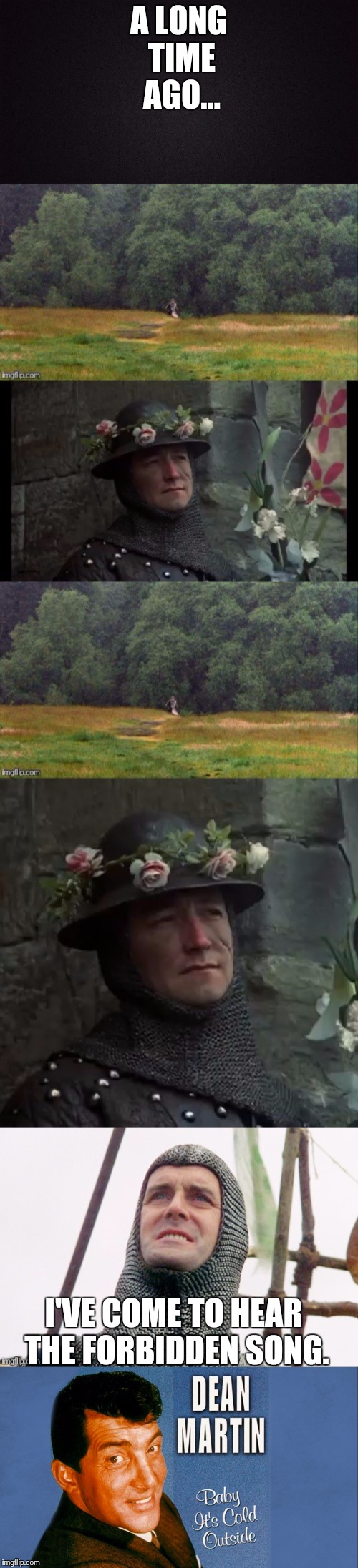 A Quest For A Brave Man Full Of Courage And Of Sound Mind The Quest Not For Gold Or Silver Nut Of Something,Something Elsewhere. | A LONG TIME AGO... I'VE COME TO HEAR THE FORBIDDEN SONG. | image tagged in monty python and the holy grail,holy grail,john cleese,dean martin | made w/ Imgflip meme maker