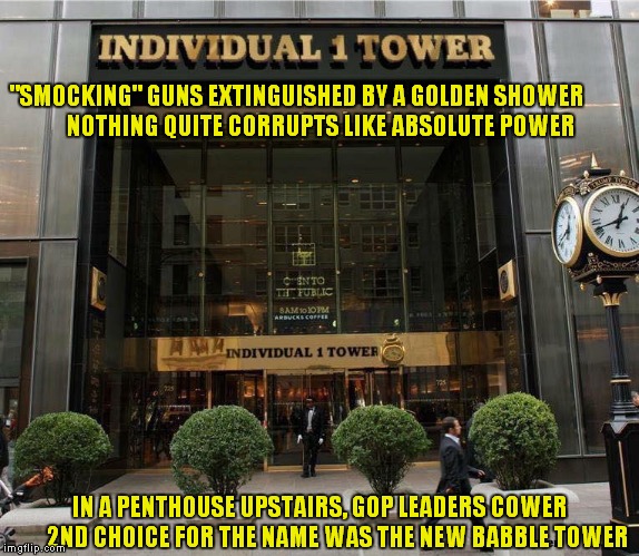 Individual 1 Tower Is A No"Smocking" Building.. | "SMOCKING" GUNS EXTINGUISHED BY A GOLDEN SHOWER
          NOTHING QUITE CORRUPTS LIKE ABSOLUTE POWER; IN A PENTHOUSE UPSTAIRS, GOP LEADERS COWER

      2ND CHOICE FOR THE NAME WAS THE NEW BABBLE TOWER | image tagged in individual 1,donald trump | made w/ Imgflip meme maker