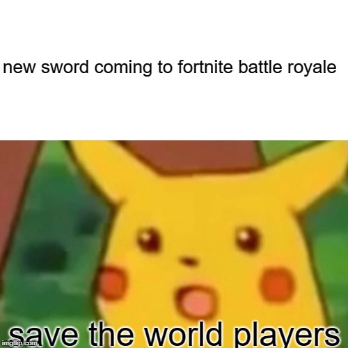 Surprised Pikachu | new sword coming to fortnite battle royale; save the world players | image tagged in memes,surprised pikachu | made w/ Imgflip meme maker