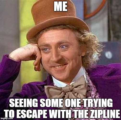 Creepy Condescending Wonka | ME; SEEING SOME ONE TRYING TO ESCAPE WITH THE ZIPLINE | image tagged in memes,creepy condescending wonka | made w/ Imgflip meme maker