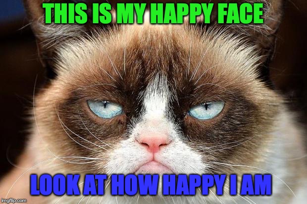 Grumpy Cat Not Amused Meme | THIS IS MY HAPPY FACE; LOOK AT HOW HAPPY I AM | image tagged in memes,grumpy cat not amused,grumpy cat | made w/ Imgflip meme maker