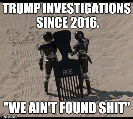 Spaceballs comb | TRUMP INVESTIGATIONS SINCE 2016. "WE AIN'T FOUND SHIT" | image tagged in spaceballs comb | made w/ Imgflip meme maker