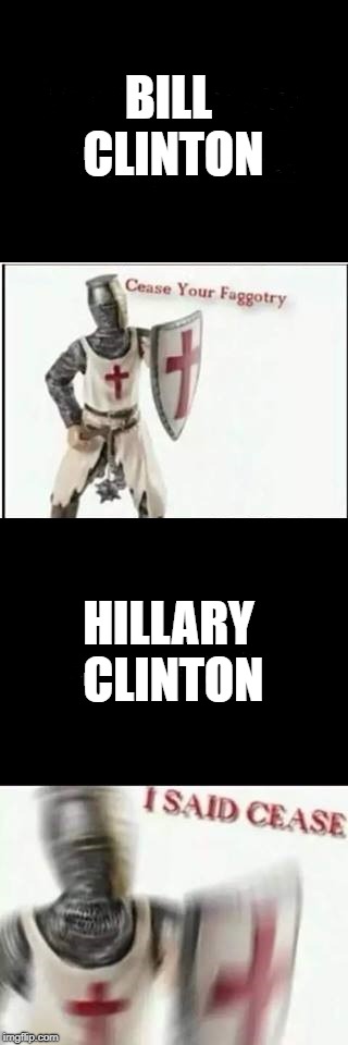 BILL CLINTON HILLARY CLINTON | image tagged in cease you faggotry | made w/ Imgflip meme maker
