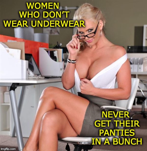 Sexy Phoenix Marie | WOMEN WHO DON’T WEAR UNDERWEAR; NEVER GET THEIR PANTIES IN A BUNCH | image tagged in sexy phoenix marie,underwear,panties | made w/ Imgflip meme maker