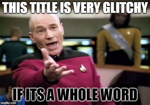 IHopeIMGFLIPWillFixThisBecauseThisWouldGoOffTheScreenAndIDon'tKnowAnymoreSoFixThisAndIllMoveOnToQualityMemesThatAreEntertaining. | THIS TITLE IS VERY GLITCHY; IF ITS A WHOLE WORD | image tagged in memes,picard wtf | made w/ Imgflip meme maker