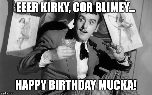 EEER KIRKY, COR BLIMEY... HAPPY BIRTHDAY MUCKA! | made w/ Imgflip meme maker