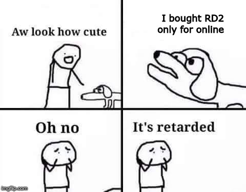 Oh no, it's retarded (template) | I bought RD2 only for online | image tagged in oh no it's retarded template | made w/ Imgflip meme maker