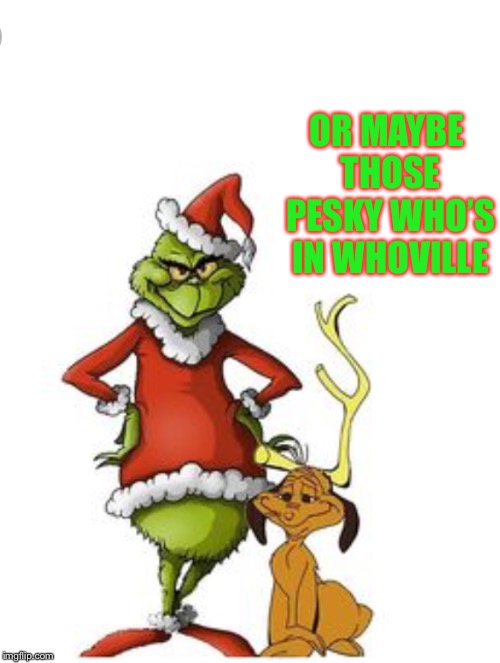 OR MAYBE THOSE PESKY WHO’S IN WHOVILLE | made w/ Imgflip meme maker