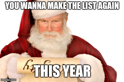 Santa Naughty List | YOU WANNA MAKE THE LIST AGAIN THIS YEAR | image tagged in santa naughty list | made w/ Imgflip meme maker