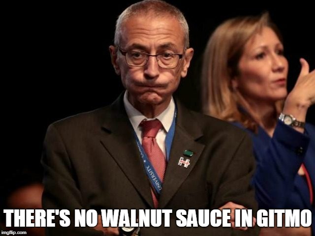 John Podestaphile | THERE'S NO WALNUT SAUCE IN GITMO | image tagged in john podestaphile | made w/ Imgflip meme maker