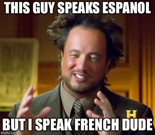 Ancient Aliens Meme | THIS GUY SPEAKS ESPANOL; BUT I SPEAK FRENCH DUDE | image tagged in memes,ancient aliens | made w/ Imgflip meme maker