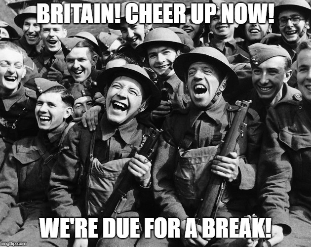 British soldier | BRITAIN! CHEER UP NOW! WE'RE DUE FOR A BREAK! | image tagged in british soldier | made w/ Imgflip meme maker