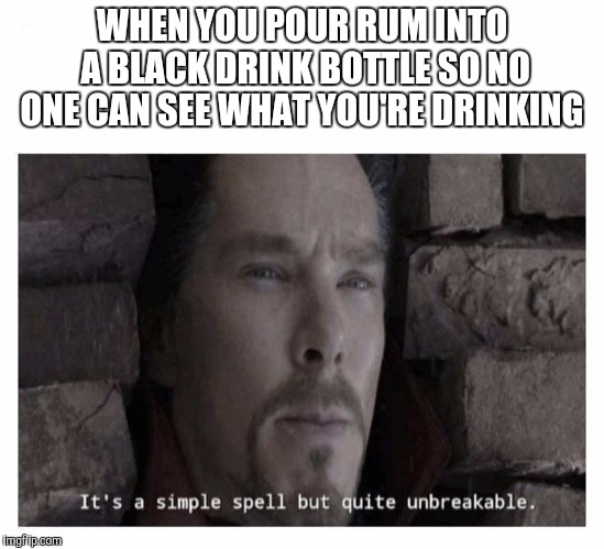 It’s a simple spell but quite unbreakable | WHEN YOU POUR RUM INTO A BLACK DRINK BOTTLE SO NO ONE CAN SEE WHAT YOU'RE DRINKING | image tagged in its a simple spell but quite unbreakable | made w/ Imgflip meme maker