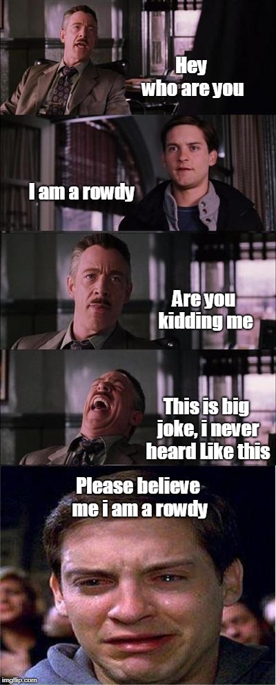 Peter Parker Cry Meme | Hey who are you; I am a rowdy; Are you kidding me; This is big joke, i never heard Like this; Please believe me i am a rowdy | image tagged in memes,peter parker cry | made w/ Imgflip meme maker