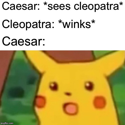 Surprised Pikachu | Caesar: *sees cleopatra*; Cleopatra: *winks*; Caesar: | image tagged in memes,surprised pikachu | made w/ Imgflip meme maker
