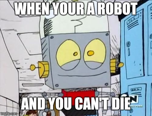 Robot Jones | WHEN YOUR A ROBOT; AND YOU CAN'T DIE | image tagged in robot jones,cartoon network,memes | made w/ Imgflip meme maker